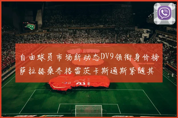 自由球员市场新动态DV9领衔身价榜萨拉赫桑乔格雷茨卡斯通斯紧随其后