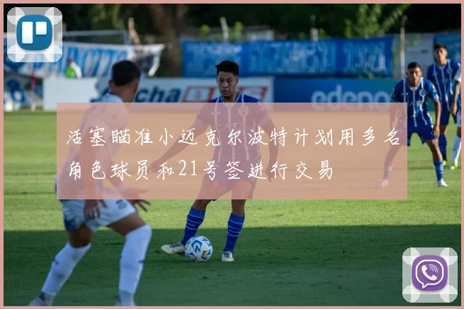 活塞瞄准小迈克尔波特计划用多名角色球员和21号签进行交易