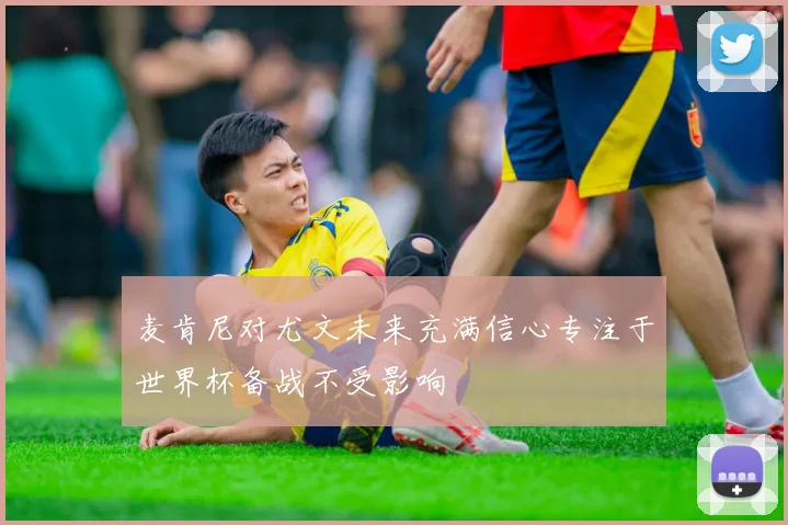 麦肯尼对尤文未来充满信心专注于世界杯备战不受影响