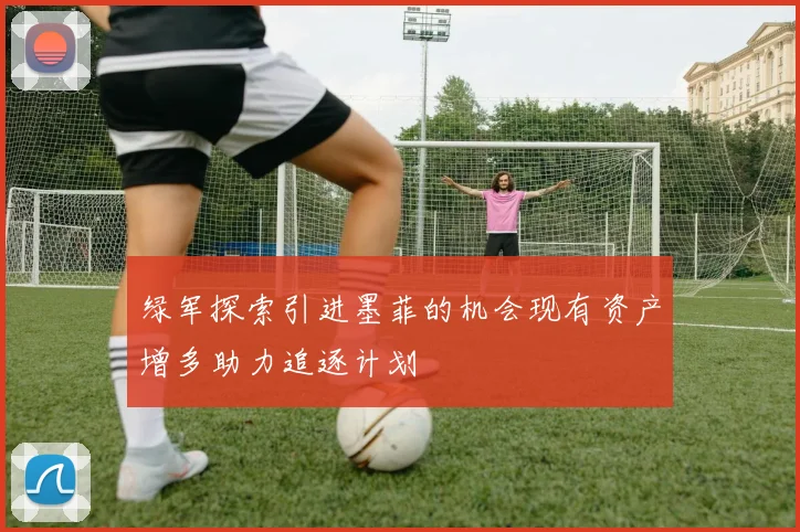 绿军探索引进墨菲的机会现有资产增多助力追逐计划