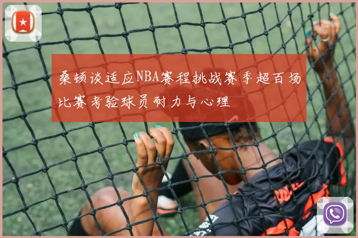 桑顿谈适应NBA赛程挑战赛季超百场比赛考验球员耐力与心理